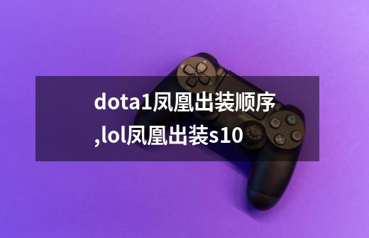 dota1凤凰出装顺序,lol凤凰出装s10-第1张-游戏资讯-龙启网络