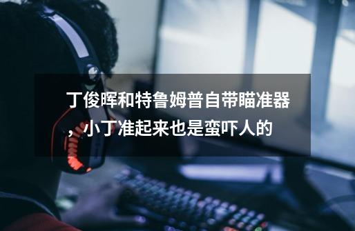 丁俊晖和特鲁姆普自带瞄准器，小丁准起来也是蛮吓人的-第1张-游戏资讯-龙启网络