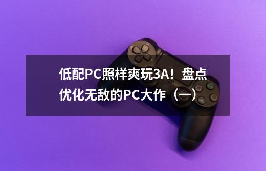 低配PC照样爽玩3A!盘点优化无敌的PC大作(一)-第1张-游戏资讯-龙启网络