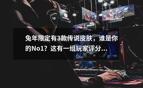 兔年限定有3款传说皮肤,谁是你的No.1?这有一组玩家评分数据-第1张-游戏资讯-龙启网络