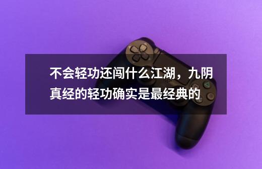 不会轻功还闯什么江湖,九阴真经的轻功确实是最经典的-第1张-游戏资讯-龙启网络