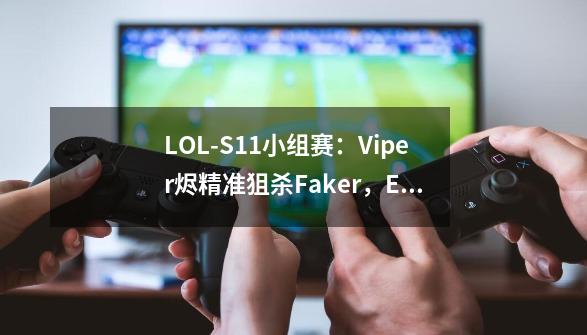 LOL-S11小组赛:Viper烬精准狙杀Faker,EDG击败T1解锁两连胜-第1张-游戏资讯-龙启网络