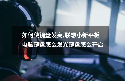 如何使键盘发亮,联想小新平板电脑键盘怎么发光键盘怎么开启-第1张-游戏资讯-龙启网络