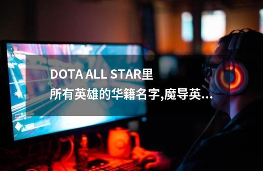 DOTA ALL STAR里 所有英雄的华籍名字,魔导英雄传z-第1张-游戏资讯-龙启网络