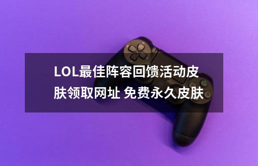 LOL最佳阵容回馈活动皮肤领取网址 免费永久皮肤-第1张-游戏资讯-龙启网络