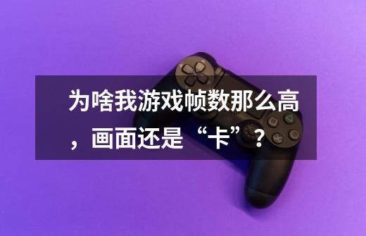 为啥我游戏帧数那么高,画面还是“卡”?-第1张-游戏资讯-龙启网络