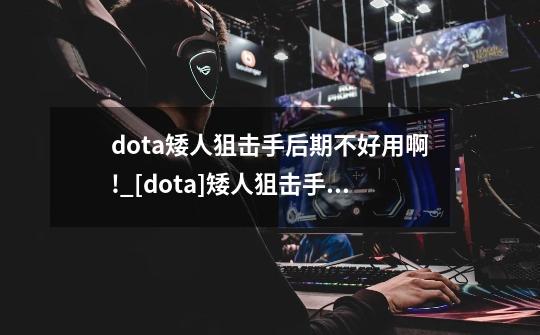 dota矮人狙击手后期不好用啊!_[dota]矮人狙击手第一装备出雷锤合适吗?之后再转冰眼有风行虎吗-第1张-游戏资讯-龙启网络