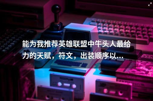 能为我推荐英雄联盟中牛头人最给力的天赋,符文,出装顺序以及打法。我觉得大多数人玩牛头人都是游走_lol牛头酋长符文-第1张-游戏资讯-龙启网络
