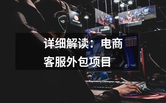 详细解读:电商客服外包项目-第1张-游戏资讯-龙启网络