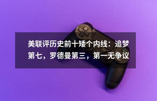 美联评历史前十矮个内线:追梦第七,罗德曼第三,第一无争议-第1张-游戏资讯-龙启网络