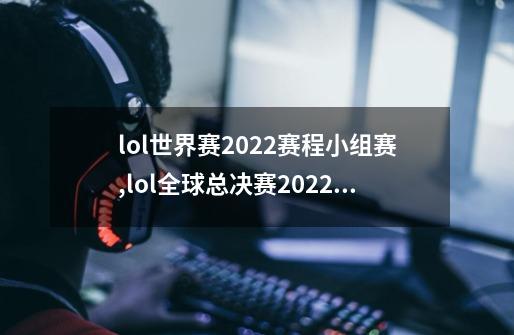 lol世界赛2022赛程小组赛,lol全球总决赛2022赛程表-第1张-游戏资讯-龙启网络