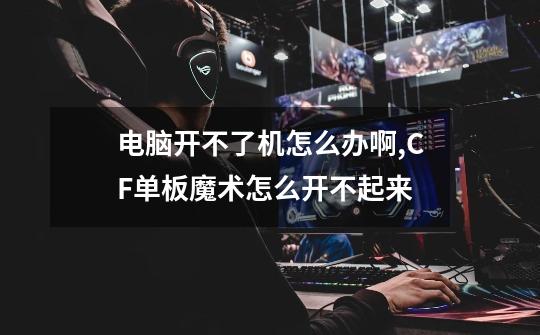 电脑开不了机怎么办啊,CF单板魔术怎么开不起来-第1张-游戏资讯-龙启网络