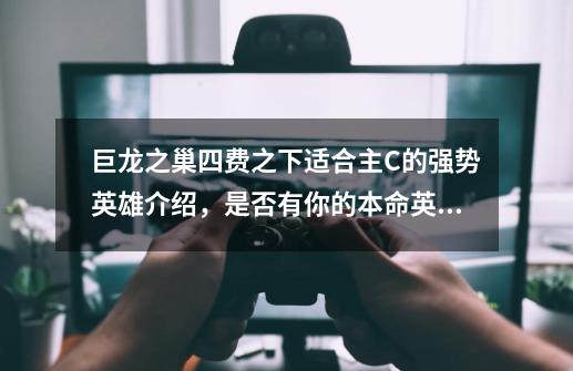 巨龙之巢四费之下适合主C的强势英雄介绍,是否有你的本命英雄?-第1张-游戏资讯-龙启网络