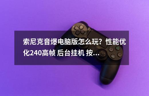 索尼克音爆电脑版怎么玩?性能优化240高帧 后台挂机 按键设置 教程-第1张-游戏资讯-龙启网络