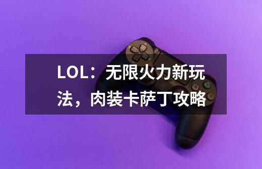 LOL:无限火力新玩法,肉装卡萨丁攻略-第1张-游戏资讯-龙启网络