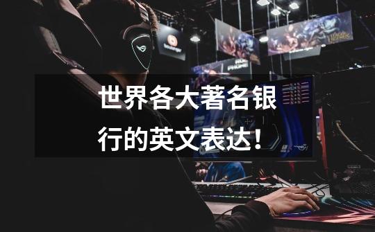 世界各大著名银行的英文表达！-第1张-游戏资讯-龙启网络