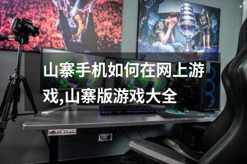 山寨手机如何在网上游戏,山寨版游戏大全-第1张-游戏资讯-龙启网络