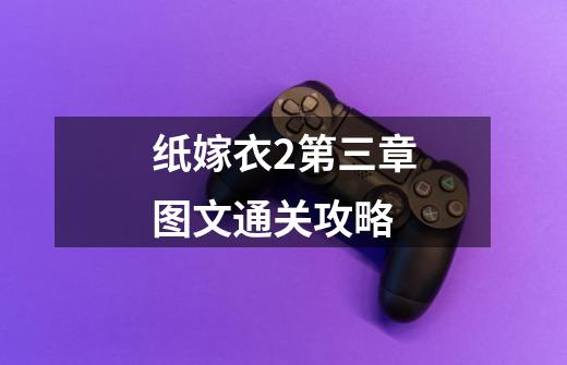 纸嫁衣2第三章图文通关攻略-第1张-游戏资讯-龙启网络