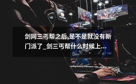 剑网三丐帮之后,是不是就没有新门派了_剑三丐帮什么时候上线-第1张-游戏资讯-龙启网络