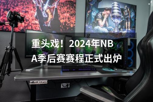 重头戏!2024年NBA季后赛赛程正式出炉-第1张-游戏资讯-龙启网络