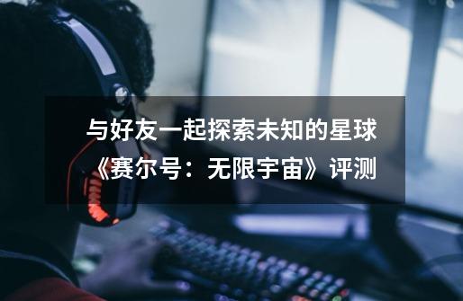 与好友一起探索未知的星球《赛尔号:无限宇宙》评测-第1张-游戏资讯-龙启网络