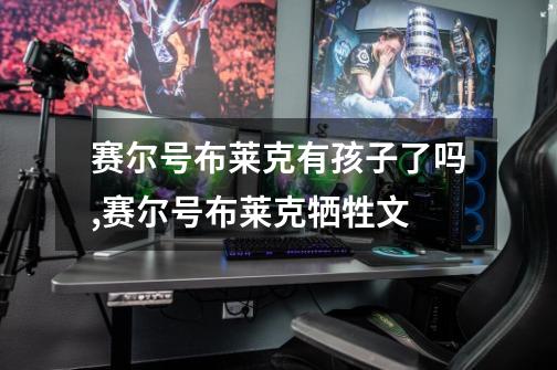赛尔号布莱克有孩子了吗,赛尔号布莱克牺牲文-第1张-游戏资讯-龙启网络