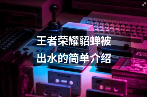 王者荣耀貂蝉被出水的简单介绍-第1张-游戏资讯-龙启网络
