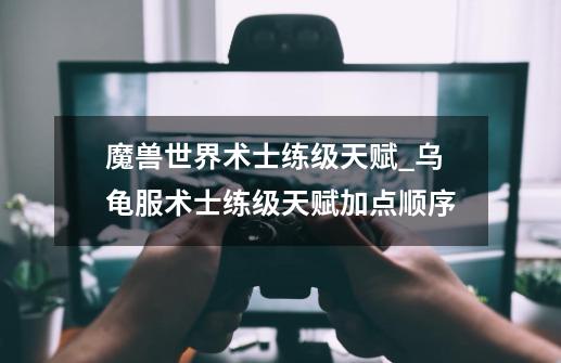 魔兽世界术士练级天赋_乌龟服术士练级天赋加点顺序-第1张-游戏资讯-龙启网络