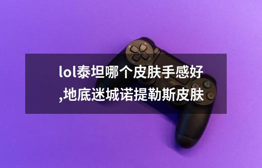 lol泰坦哪个皮肤手感好,地底迷城诺提勒斯皮肤-第1张-游戏资讯-龙启网络
