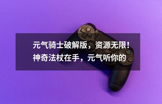 元气骑士破解版,资源无限!神奇法杖在手,元气听你的-第1张-游戏资讯-龙启网络