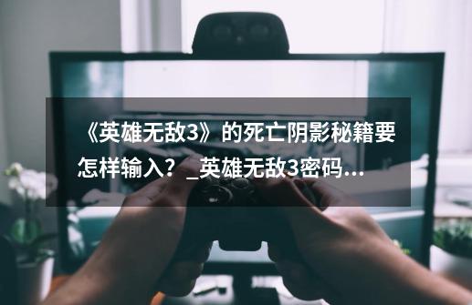 《英雄无敌3》的死亡阴影秘籍要怎样输入?_英雄无敌3密码怎么输入-第1张-游戏资讯-龙启网络