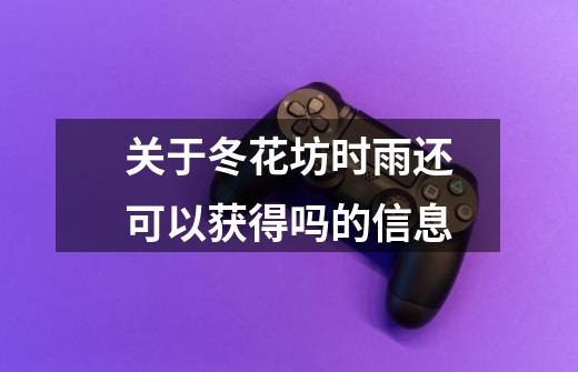 关于冬花坊时雨还可以获得吗的信息-第1张-游戏资讯-龙启网络