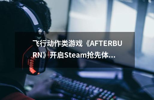 飞行动作类游戏《AFTERBURN》开启Steam抢先体验-第1张-游戏资讯-龙启网络