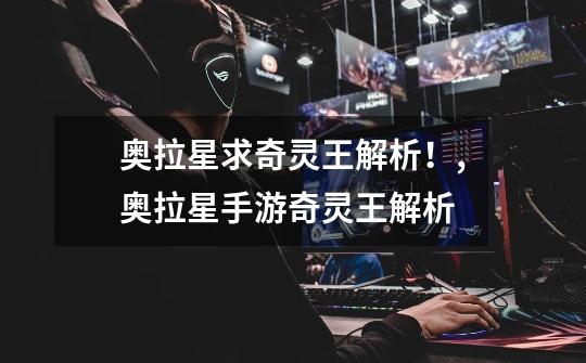 奥拉星求奇灵王解析!,奥拉星手游奇灵王解析-第1张-游戏资讯-龙启网络