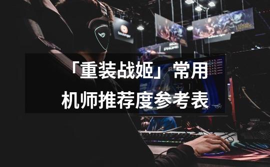 「重装战姬」常用机师推荐度参考表-第1张-游戏资讯-龙启网络