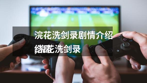 浣花洗剑录剧情介绍,浣花洗剑录
结局-第1张-游戏资讯-龙启网络