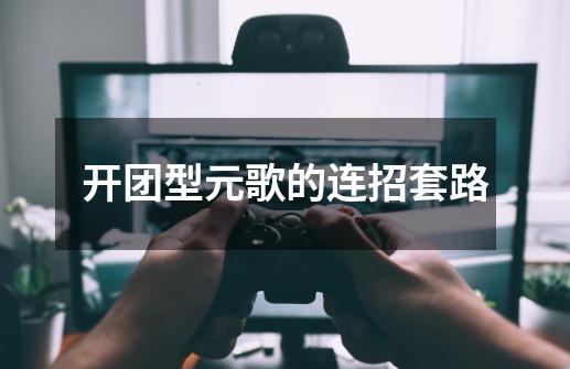 开团型元歌的连招套路-第1张-游戏资讯-龙启网络
