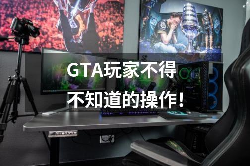 GTA玩家不得不知道的操作!-第1张-游戏资讯-龙启网络