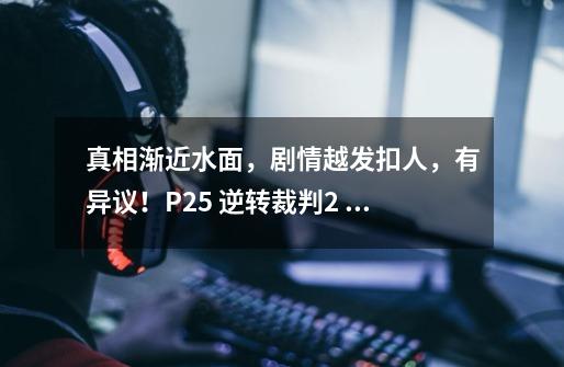 真相渐近水面,剧情越发扣人,有异议!P25 逆转裁判2 带攻略向-第1张-游戏资讯-龙启网络
