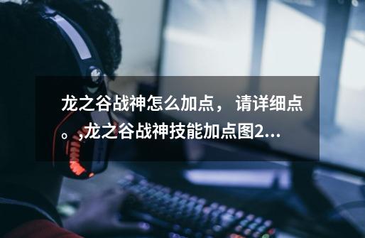 龙之谷战神怎么加点, 请详细点。,龙之谷战神技能加点图2021-第1张-游戏资讯-龙启网络