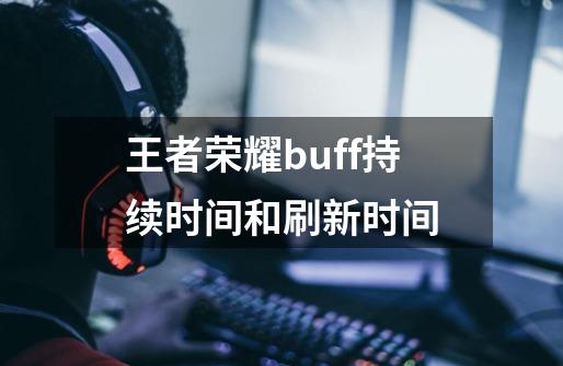 王者荣耀buff持续时间和刷新时间-第1张-游戏资讯-龙启网络