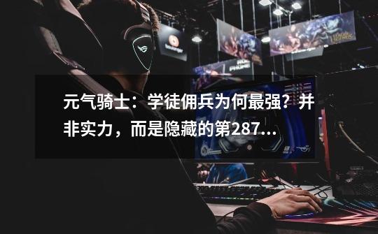 元气骑士:学徒佣兵为何最强?并非实力,而是隐藏的第287把武器-第1张-游戏资讯-龙启网络