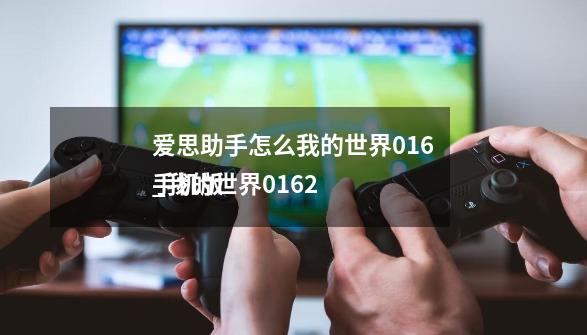 爱思助手怎么我的世界0.16_我的世界0162
手机版-第1张-游戏资讯-龙启网络