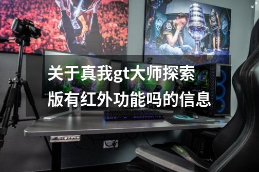 关于真我gt大师探索版有红外功能吗的信息-第1张-游戏资讯-龙启网络