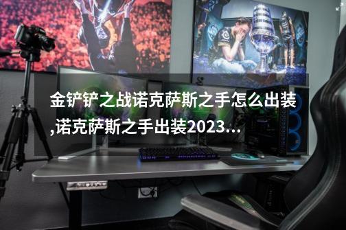 金铲铲之战诺克萨斯之手怎么出装,诺克萨斯之手出装2023云顶-第1张-游戏资讯-龙启网络