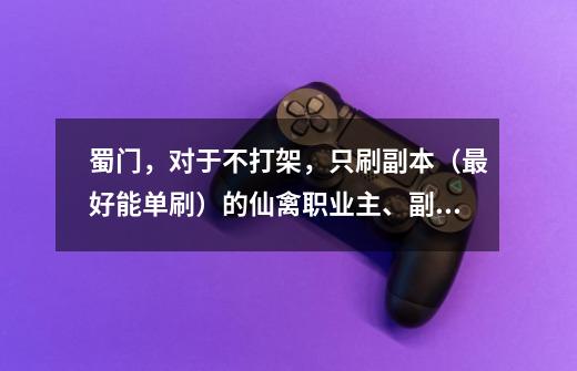 蜀门,对于不打架,只刷副本(最好能单刷)的仙禽职业主、副法宝属性以及装备应该怎样属性应该怎么搭配?_仙禽法宝搭配推荐-第1张-游戏资讯-龙启网络