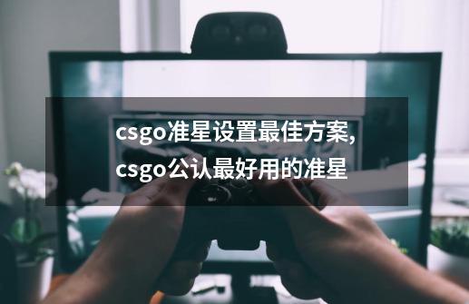 csgo准星设置最佳方案,csgo公认最好用的准星-第1张-游戏资讯-龙启网络