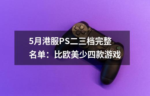 5月港服PS+二/三档完整名单:比欧美少四款游戏-第1张-游戏资讯-龙启网络