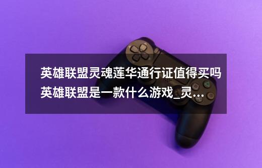 英雄联盟灵魂莲华通行证值得买吗英雄联盟是一款什么游戏_灵魂莲华阿狸炫彩礼包-第1张-游戏资讯-龙启网络