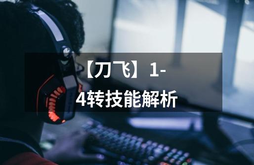 【刀飞】1-4转技能解析-第1张-游戏资讯-龙启网络